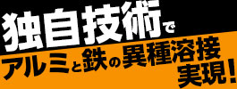 独自技術でアルミと鉄との異種溶接実現！